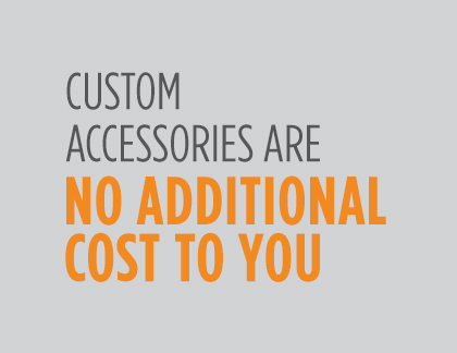 Custom Accessories are NO Additional Cost to You