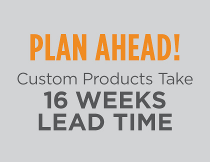 Plan Ahead! Custom Products Take 16 Weeks Lead Time